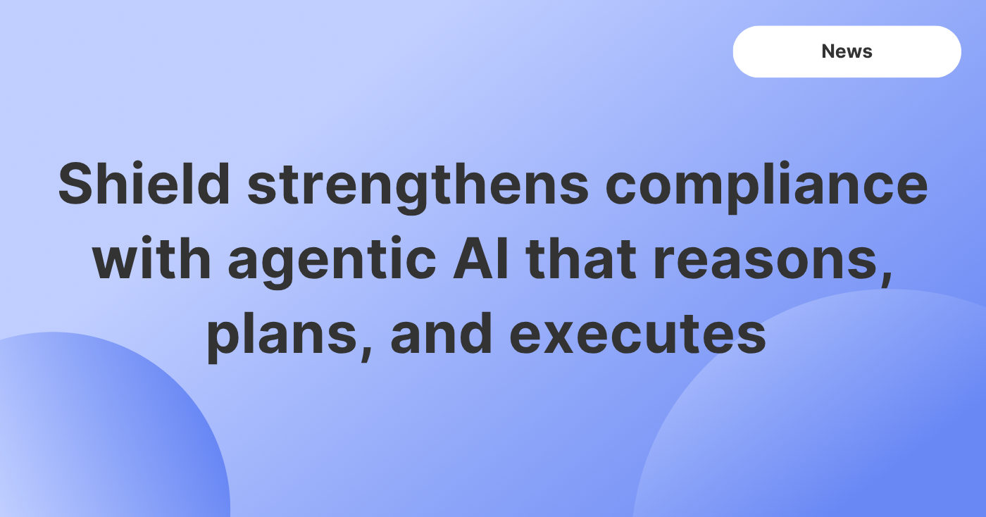 Shield redefines what’s possible in compliance with agentic AI that reasons, plans, and executes.
