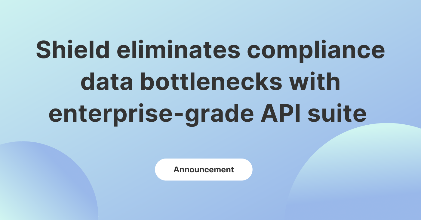 Shield eliminates compliance data bottlenecks with enterprise-grade API suite